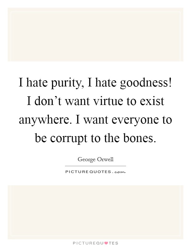 I hate purity, I hate goodness! I don’t want virtue to exist anywhere. I want everyone to be corrupt to the bones Picture Quote #1
