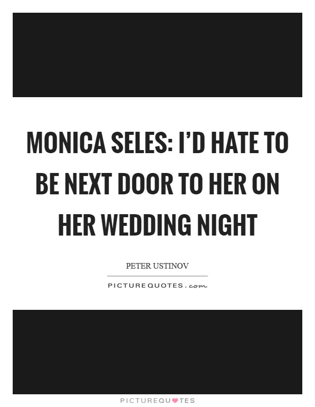Monica Seles: I'd hate to be next door to her on her wedding night Picture Quote #1