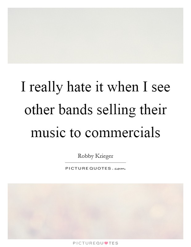 I really hate it when I see other bands selling their music to commercials Picture Quote #1