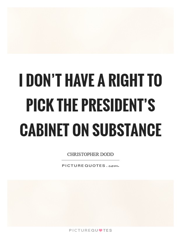 I don’t have a right to pick the president’s cabinet on substance Picture Quote #1