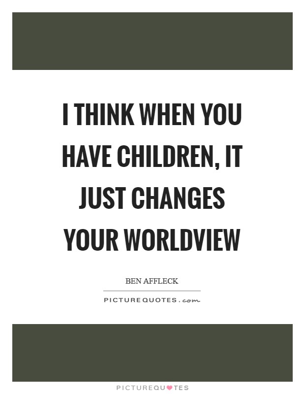 I think when you have children, it just changes your worldview Picture Quote #1