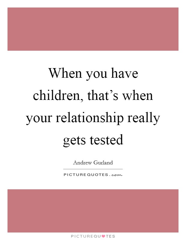 When you have children, that’s when your relationship really gets tested Picture Quote #1