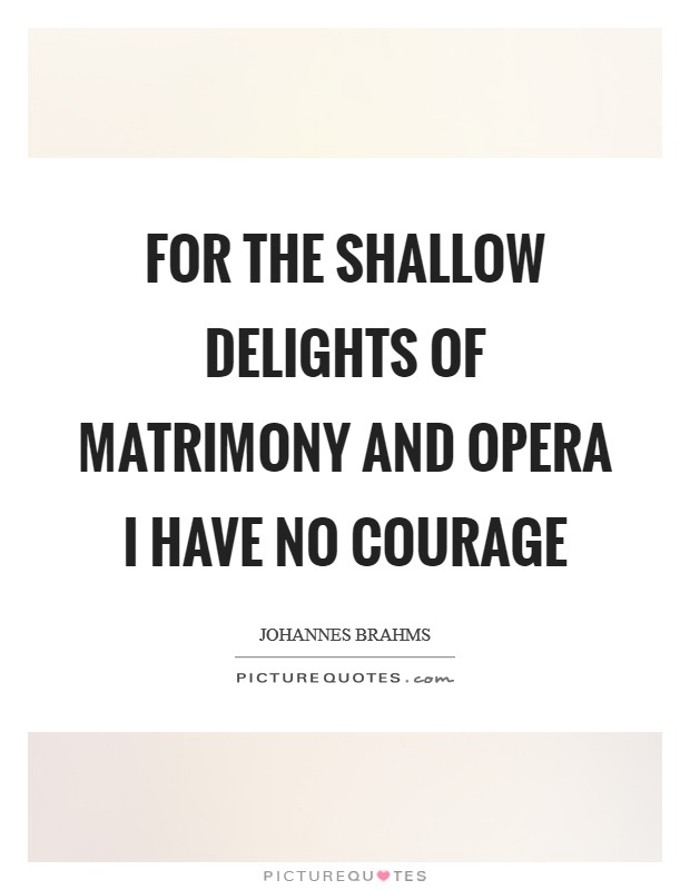 For the shallow delights of matrimony and opera I have no courage Picture Quote #1