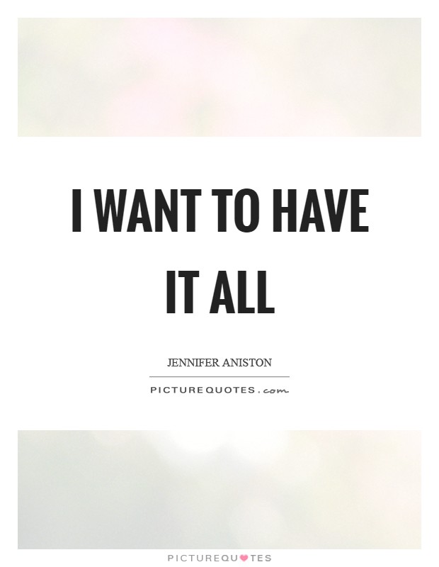 I want to have it all Picture Quote #1