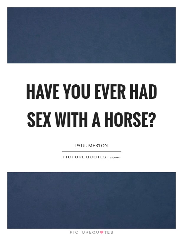 Have you ever had sex with a horse? Picture Quote #1
