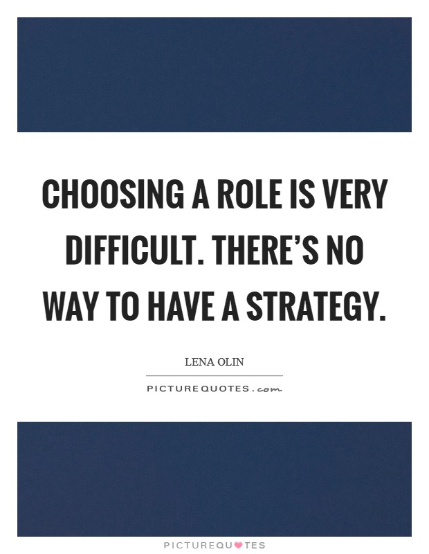 Choosing a role is very difficult. There’s no way to have a strategy Picture Quote #1