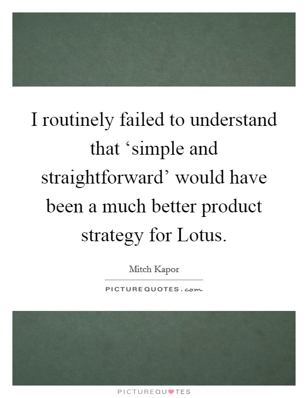 I routinely failed to understand that ‘simple and straightforward’ would have been a much better product strategy for Lotus Picture Quote #1