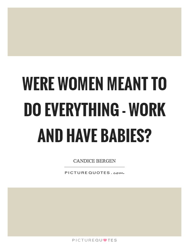 Were women meant to do everything - work and have babies? Picture Quote #1