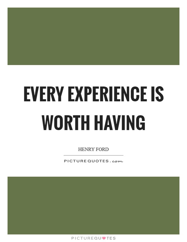 Every experience is worth having Picture Quote #1