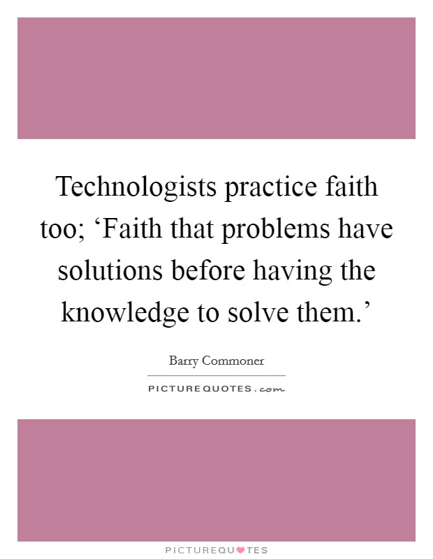 Technologists practice faith too; ‘Faith that problems have solutions before having the knowledge to solve them.’ Picture Quote #1