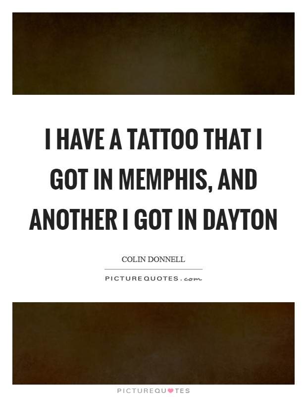 I have a tattoo that I got in Memphis, and another I got in Dayton Picture Quote #1
