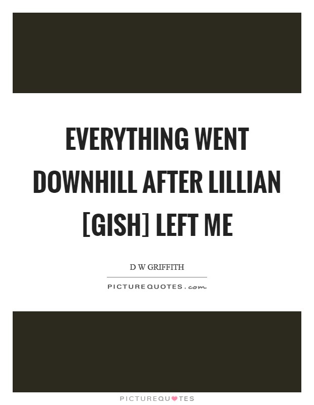 Everything went downhill after Lillian [Gish] left me Picture Quote #1