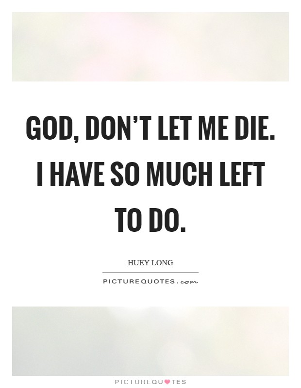 God, don’t let me die. I have so much left to do Picture Quote #1