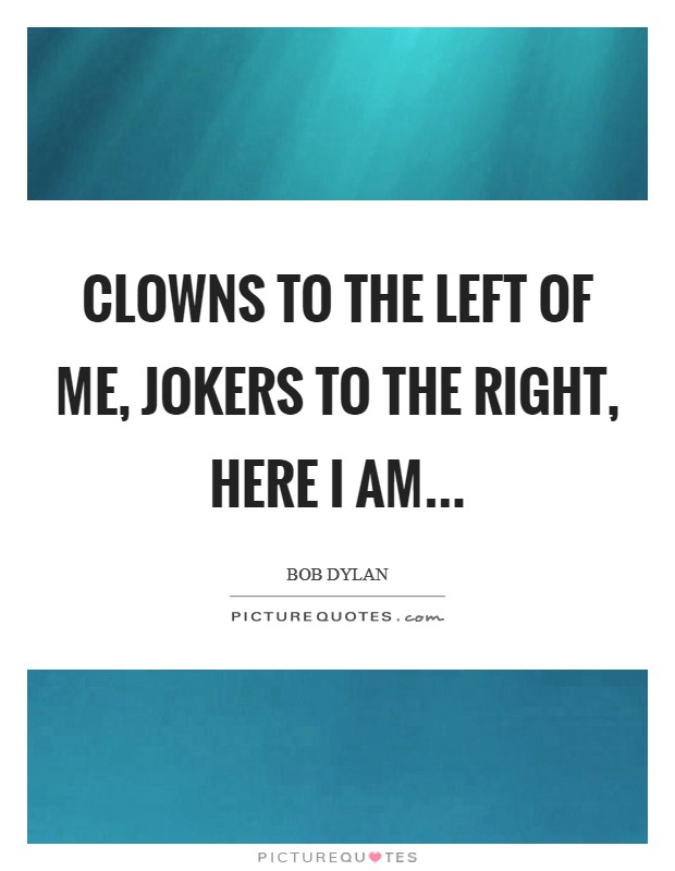 Clowns to the left of me, jokers to the right, here I am Picture Quote #1