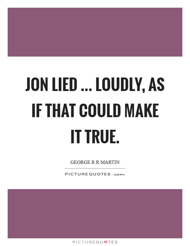 Jon lied ... loudly, as if that could make it true Picture Quote #1