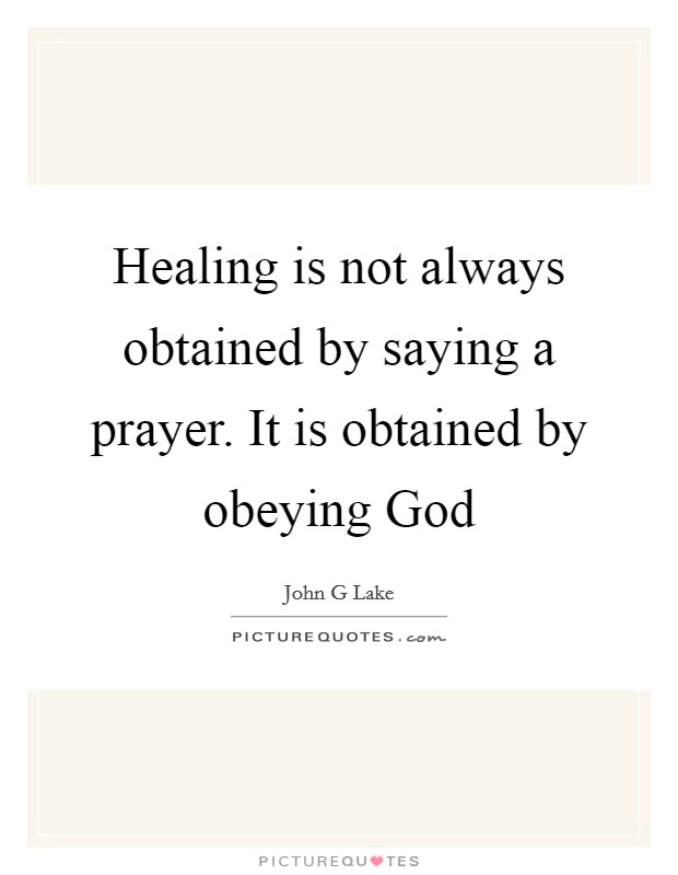 Healing is not always obtained by saying a prayer. It is obtained by obeying God Picture Quote #1