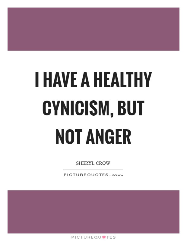 I have a healthy cynicism, but not anger Picture Quote #1