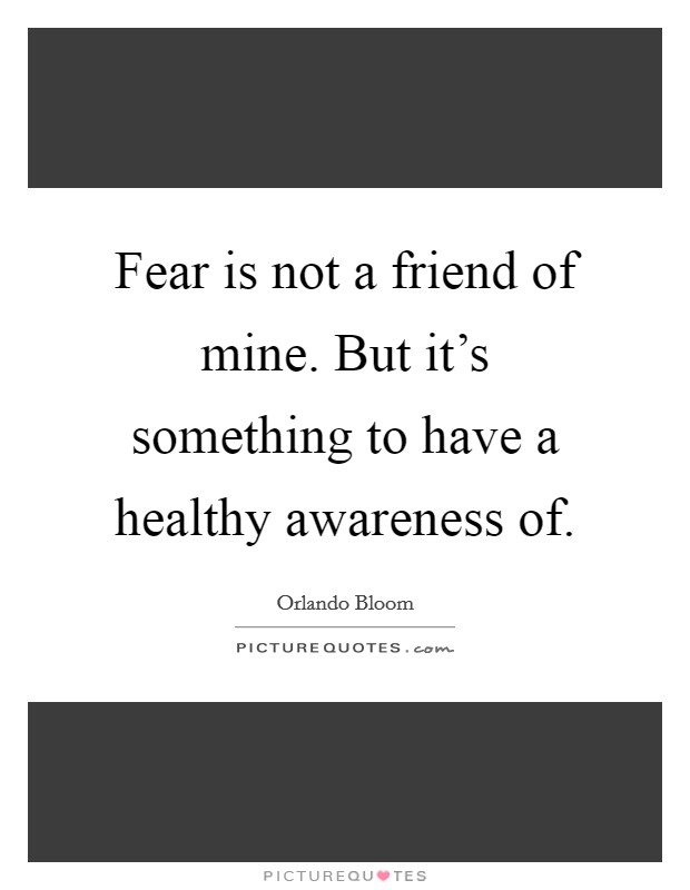 Fear is not a friend of mine. But it’s something to have a healthy awareness of Picture Quote #1