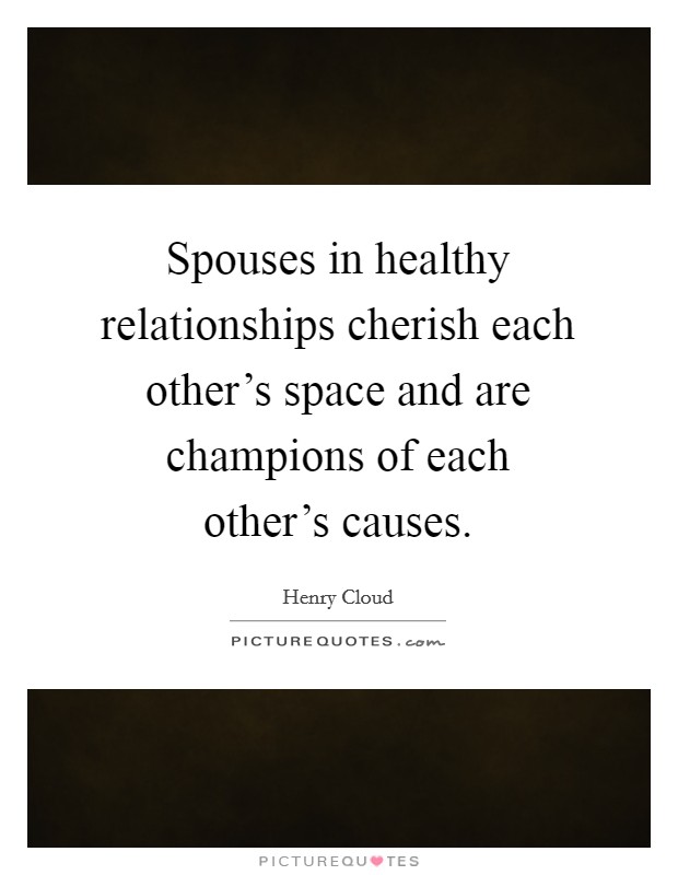 Spouses in healthy relationships cherish each other’s space and are champions of each other’s causes Picture Quote #1