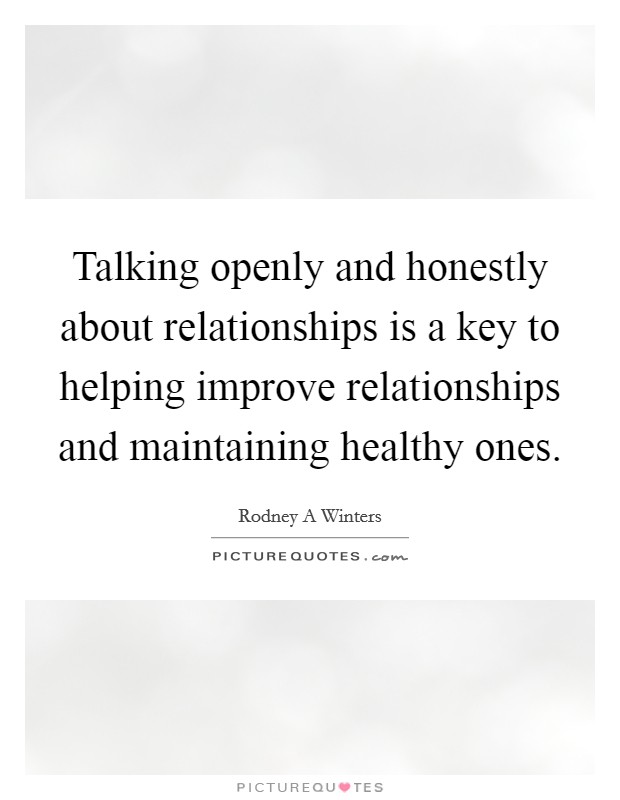 Talking openly and honestly about relationships is a key to helping improve relationships and maintaining healthy ones Picture Quote #1