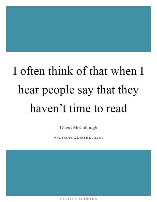 I often think of that when I hear people say that they haven't time to read Picture Quote #1