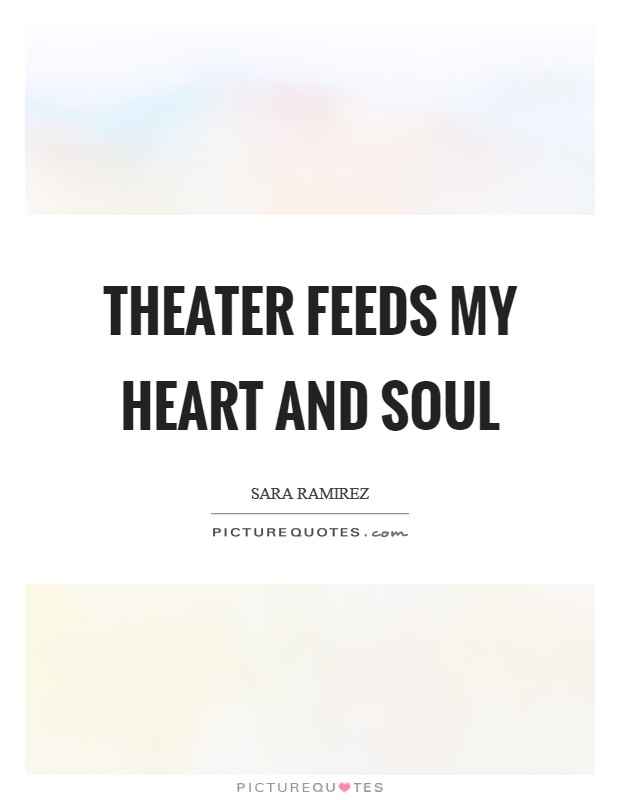 Theater feeds my heart and soul Picture Quote #1