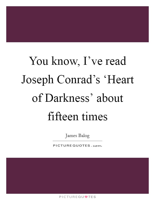 You know, I’ve read Joseph Conrad’s ‘Heart of Darkness’ about fifteen times Picture Quote #1