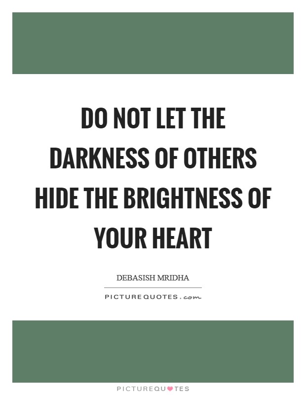 Do not let the darkness of others hide the brightness of your heart Picture Quote #1