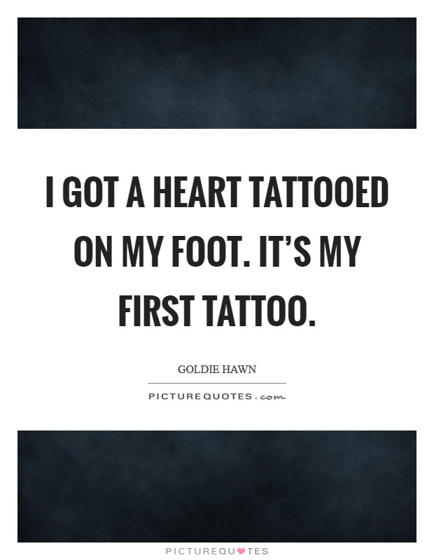 I got a heart tattooed on my foot. It's my first tattoo. Picture Quote #1