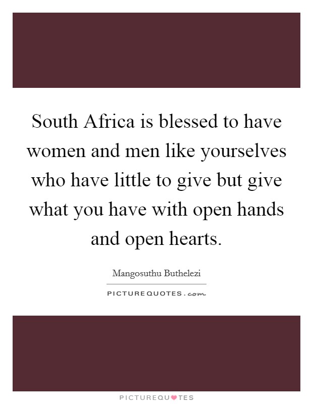 South Africa is blessed to have women and men like yourselves who have little to give but give what you have with open hands and open hearts Picture Quote #1