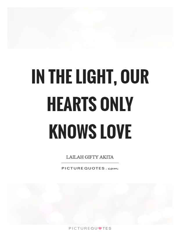 In the light, our hearts only knows love Picture Quote #1