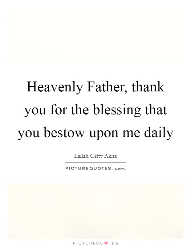 Heavenly Father, thank you for the blessing that you bestow upon me daily Picture Quote #1