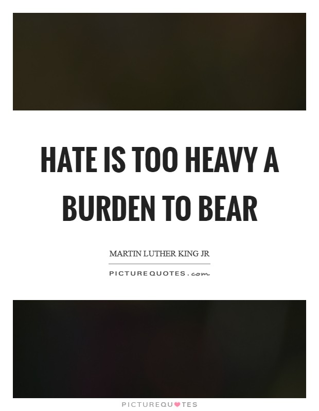 Hate is too heavy a burden to bear Picture Quote #1
