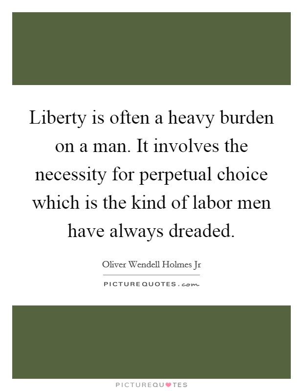Liberty is often a heavy burden on a man. It involves the necessity for perpetual choice which is the kind of labor men have always dreaded. Picture Quote #1