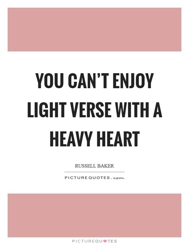 You can’t enjoy light verse with a heavy heart Picture Quote #1