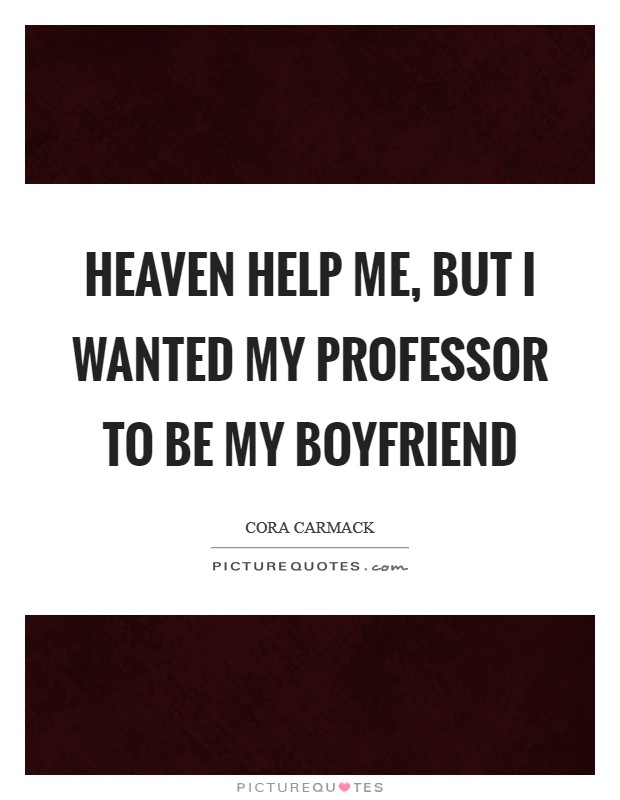 Heaven help me, but I wanted my professor to be my boyfriend Picture Quote #1