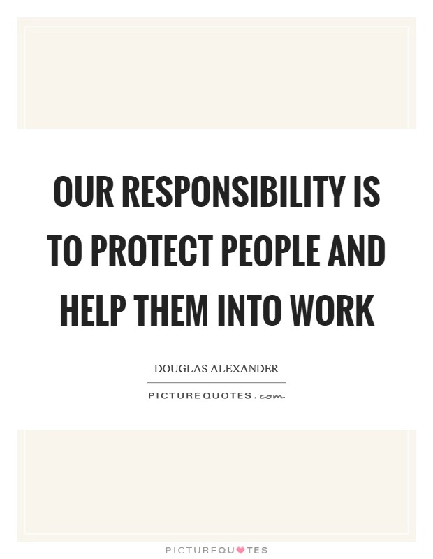 Our responsibility is to protect people and help them into work Picture Quote #1