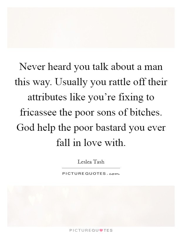 Never heard you talk about a man this way. Usually you rattle off their attributes like you’re fixing to fricassee the poor sons of bitches. God help the poor bastard you ever fall in love with Picture Quote #1