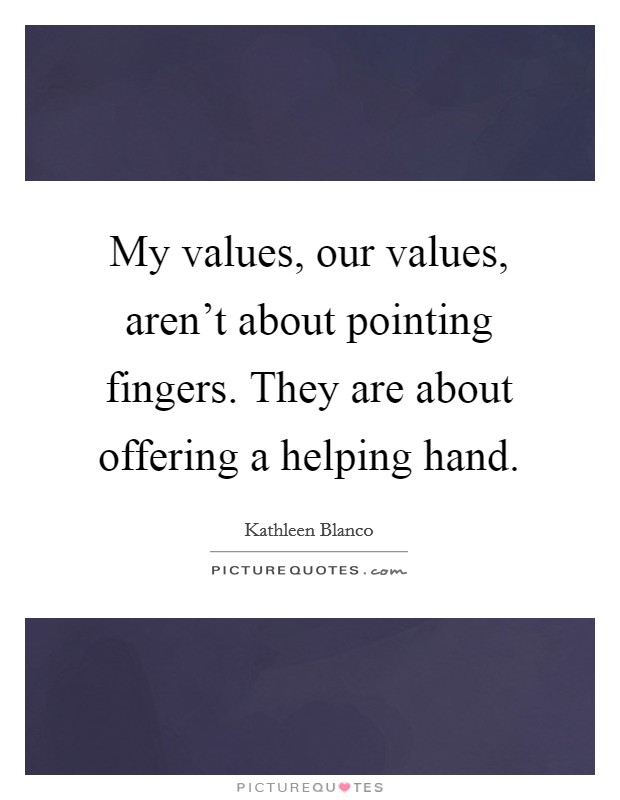 My values, our values, aren’t about pointing fingers. They are about offering a helping hand Picture Quote #1