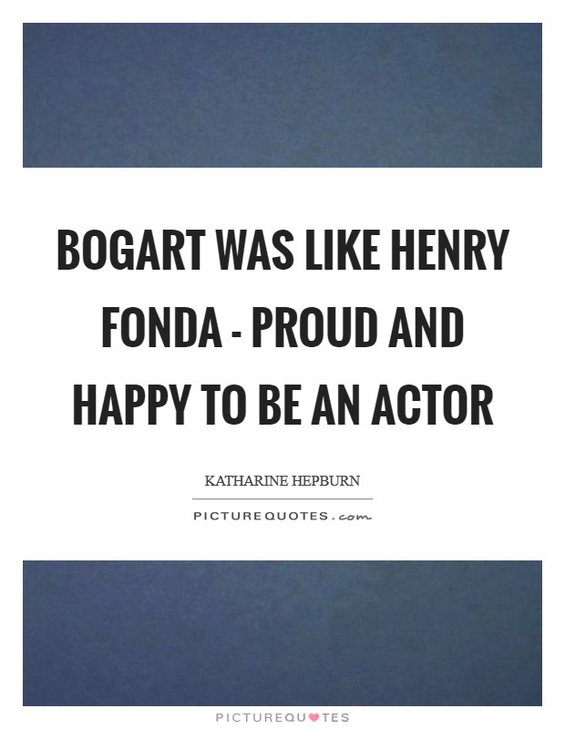 Bogart was like Henry Fonda - proud and happy to be an actor Picture Quote #1