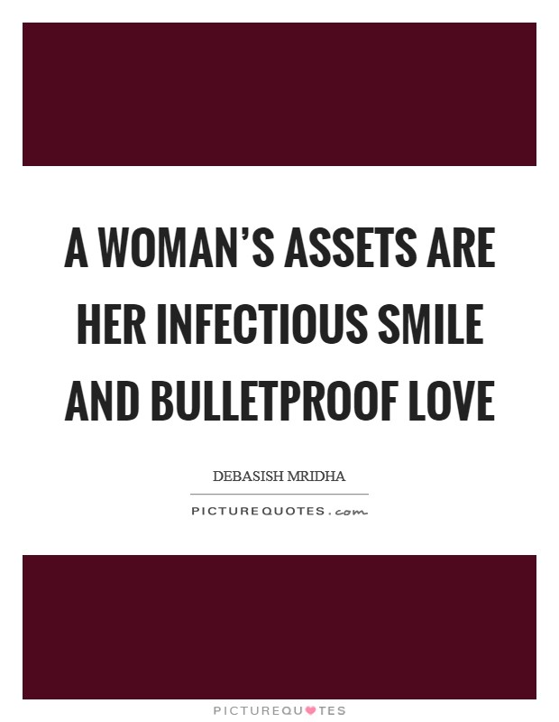 A woman’s assets are her infectious smile and bulletproof love Picture Quote #1
