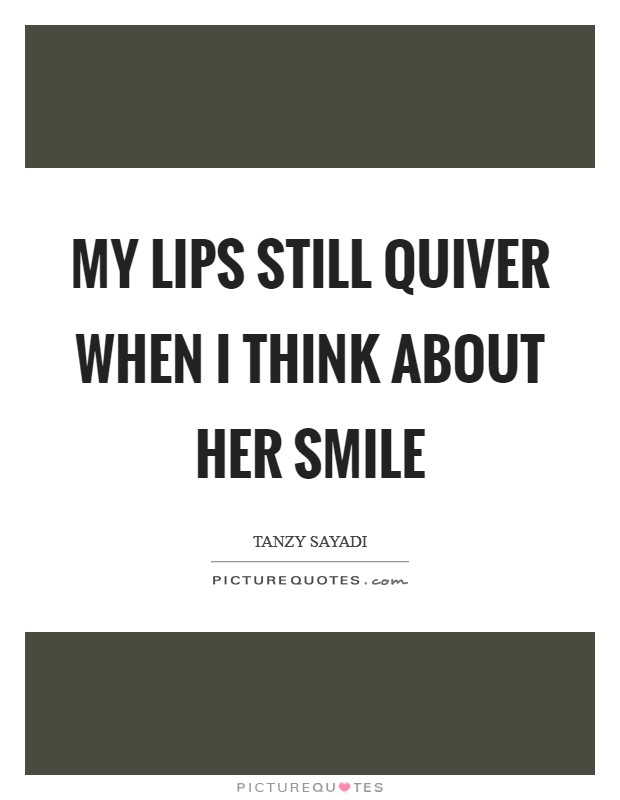 My lips still quiver when I think about her smile Picture Quote #1