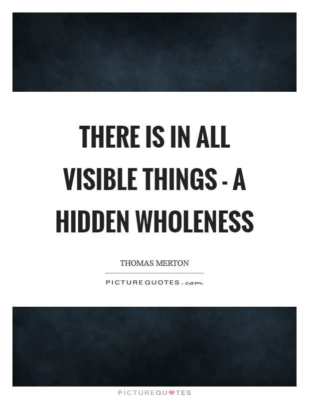 There is in all visible things - a hidden wholeness Picture Quote #1