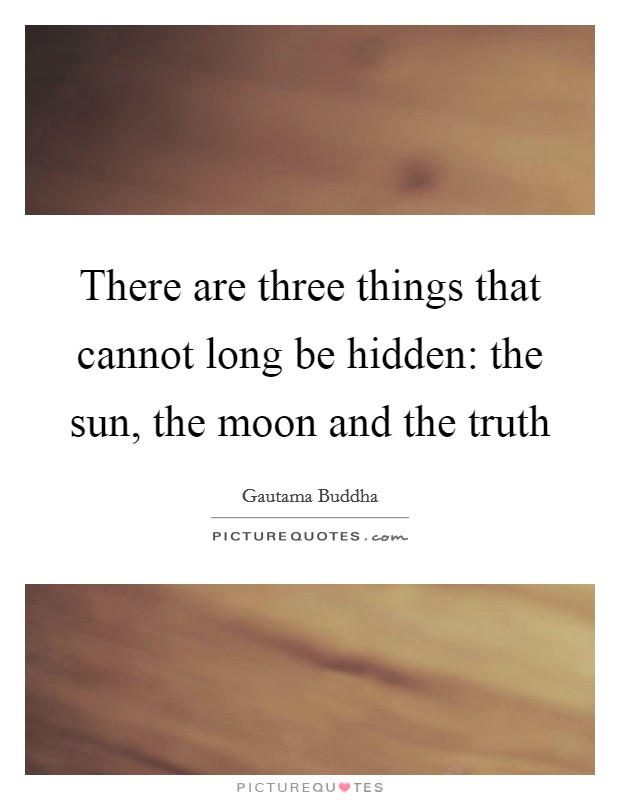 There are three things that cannot long be hidden: the sun, the moon and the truth Picture Quote #1