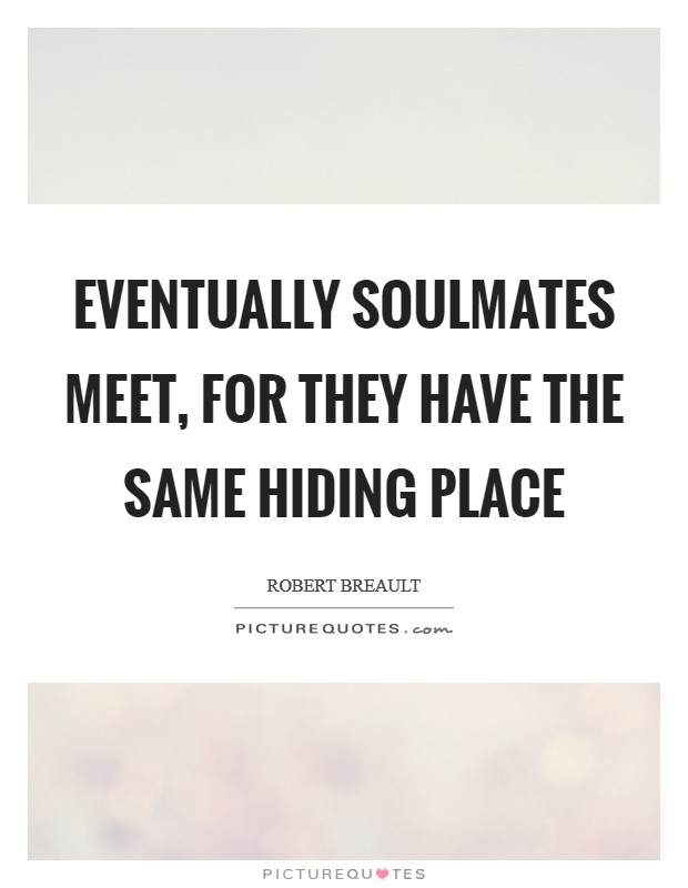 Eventually soulmates meet, for they have the same hiding place Picture Quote #1