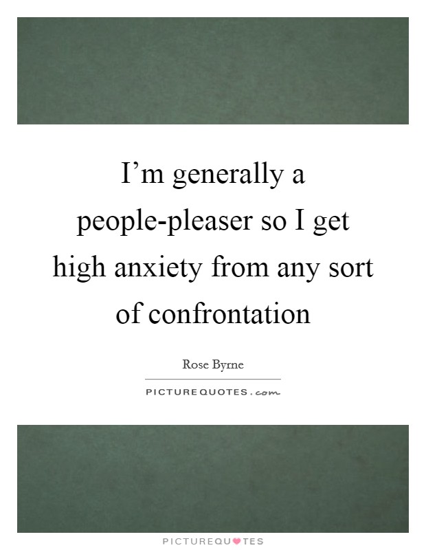 I’m generally a people-pleaser so I get high anxiety from any sort of confrontation Picture Quote #1