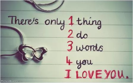 There's only 1 thing 2 do 3 words 4 you I Love You Picture Quote #1