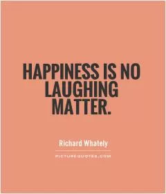 Happiness is no laughing matter Picture Quote #1