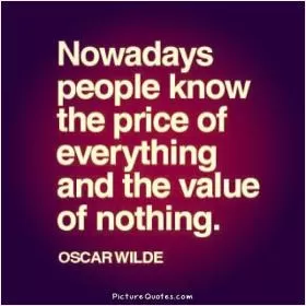 Nowadays people know the price of everything and the value of nothing Picture Quote #1