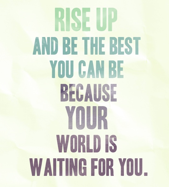 Rise up and be the best you can be because your world is waiting for you Picture Quote #1